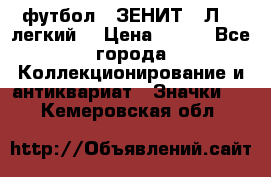 1.1) футбол : ЗЕНИТ  “Л“  (легкий) › Цена ­ 249 - Все города Коллекционирование и антиквариат » Значки   . Кемеровская обл.